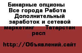  Бинарные опционы. - Все города Работа » Дополнительный заработок и сетевой маркетинг   . Татарстан респ.